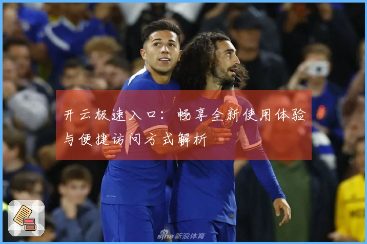 开云极速入口:畅享全新使用体验与便捷访问方式解析