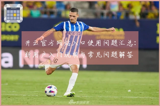 开云官方网站入口使用问题汇总：新用户入门说明与常见问题解答