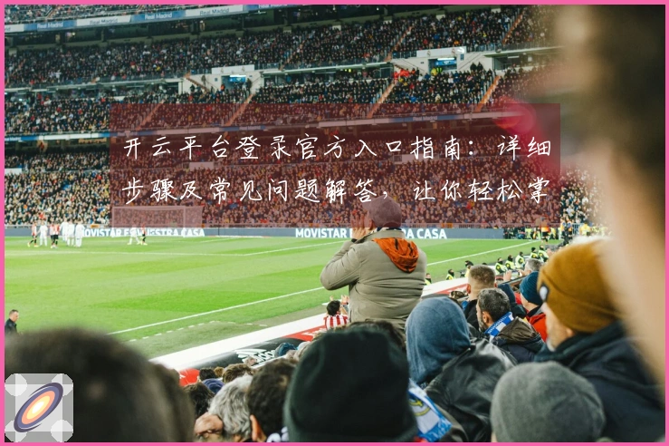 开云平台登录官方入口指南：详细步骤及常见问题解答，让你轻松掌握！