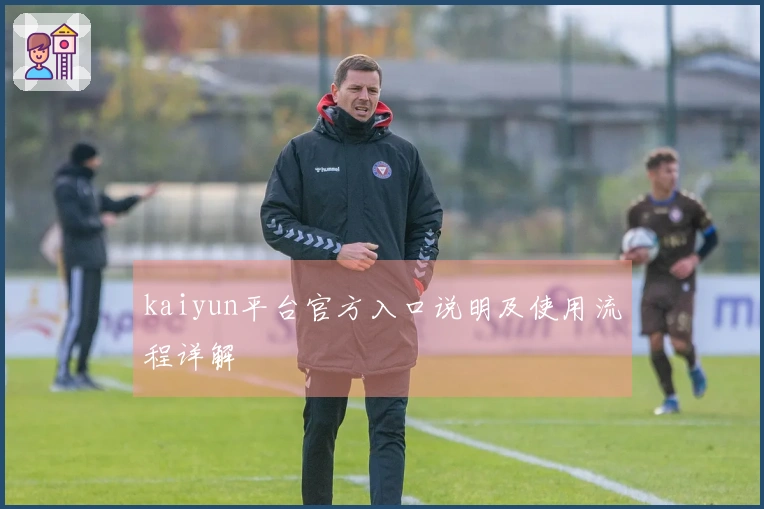kaiyun平台官方入口说明及使用流程详解