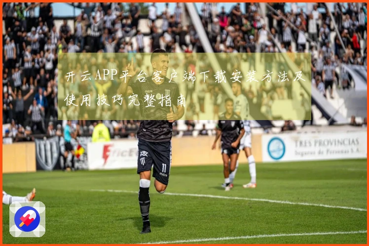 开云APP平台客户端下载安装方法及使用技巧完整指南
