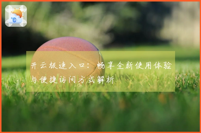 开云极速入口：畅享全新使用体验与便捷访问方式解析