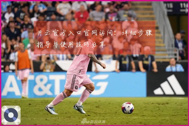 开云官方入口官网访问：详细步骤指导与使用技巧分享