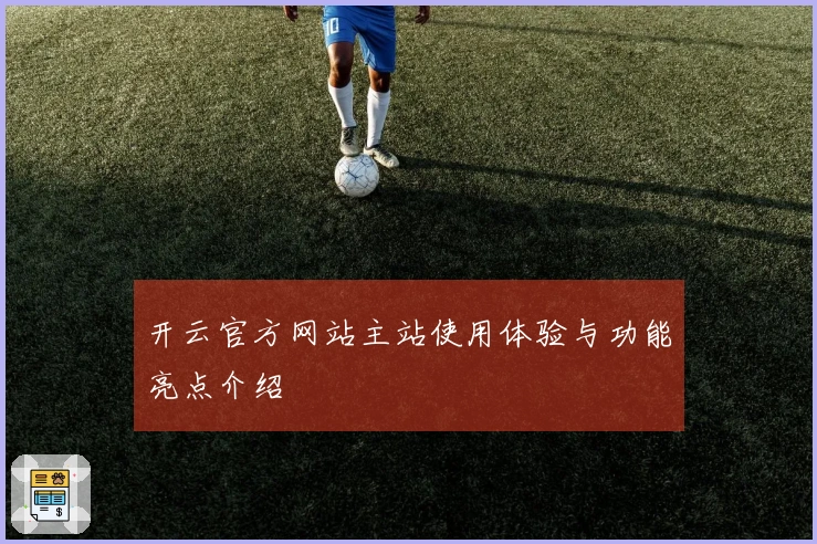 开云官方网站主站使用体验与功能亮点介绍