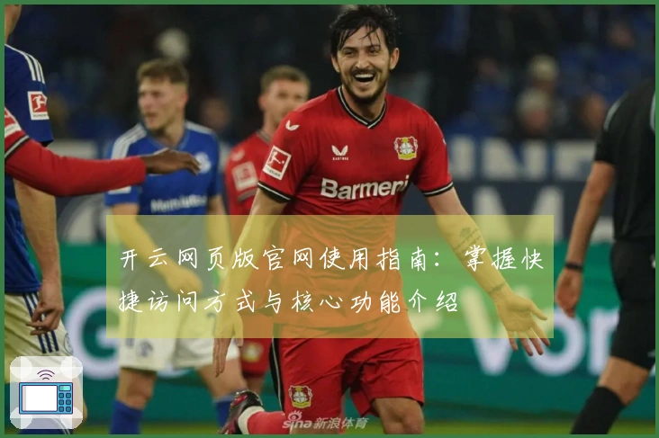 开云网页版官网使用指南:掌握快捷访问方式与核心功能介绍