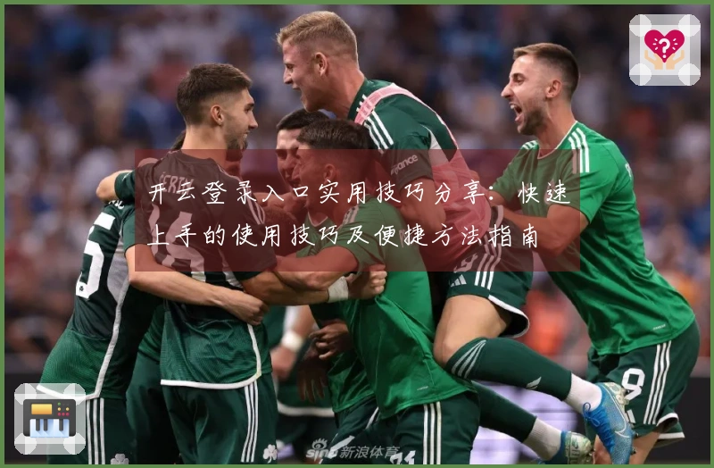开云登录入口实用技巧分享：快速上手的使用技巧及便捷方法指南