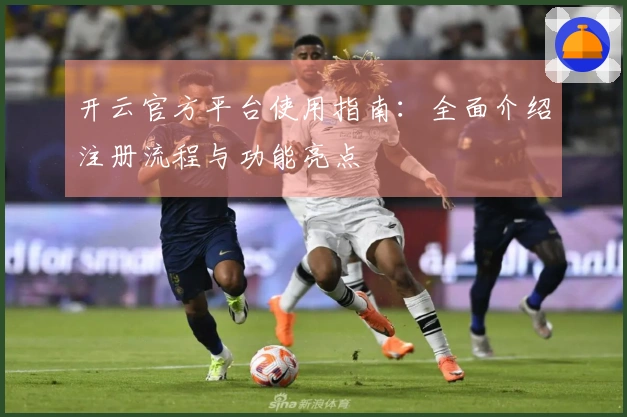 开云官方平台使用指南:全面介绍注册流程与功能亮点