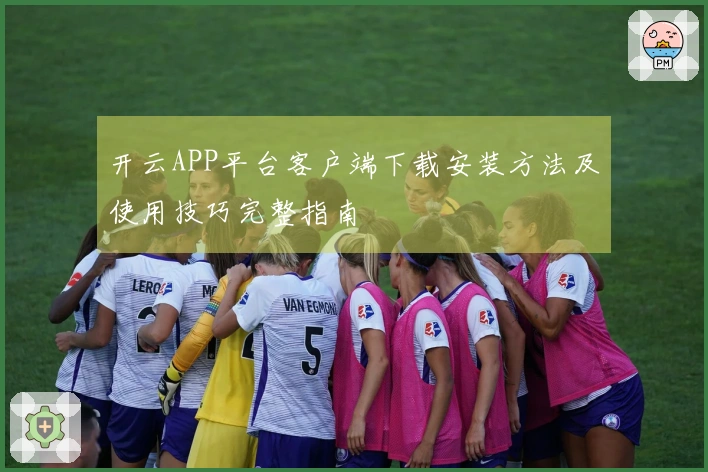 开云APP平台客户端下载安装方法及使用技巧完整指南