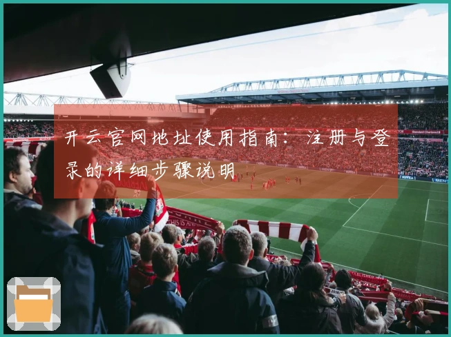 开云官网地址使用指南:注册与登录的详细步骤说明