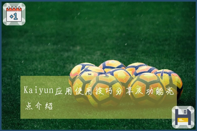 Kaiyun应用使用技巧分享及功能亮点介绍