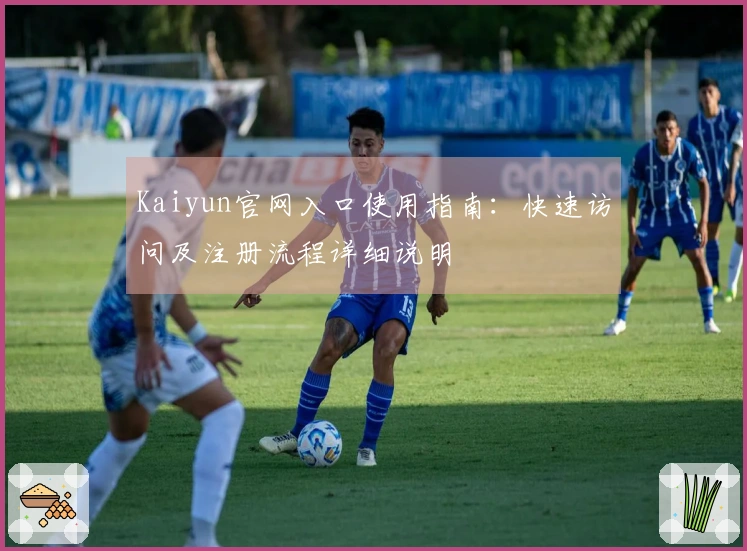 Kaiyun官网入口使用指南：快速访问及注册流程详细说明