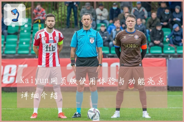 Kaiyun网页版使用体验与功能亮点详细介绍