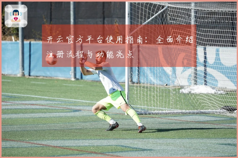 开云官方平台使用指南：全面介绍注册流程与功能亮点